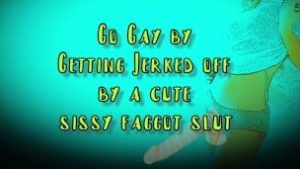 Go Gay by getting Jerked off by a Cute Sissy Faggot Slut
